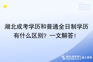 湖北成考学历和普通全日制学历有什么区别？一文解答！