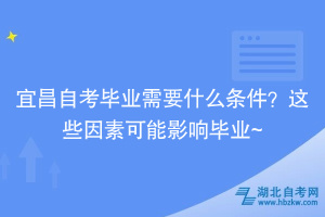 宜昌自考毕业需要什么条件？这些因素可能影响毕业~