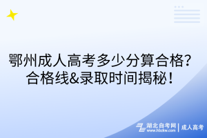 鄂州成人高考多少分算合格？合格线&录取时间揭秘！