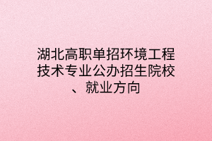 湖北高职单招环境工程技术专业公办招生院校、就业方向