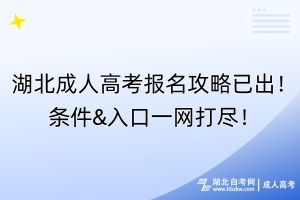 湖北成人高考报名攻略已出！条件&入口一网打尽！