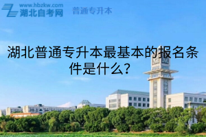 湖北普通专升本最基本的报名条件是什么?