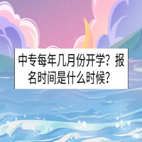 中专每年几月份开学？报名时间是什么时候？