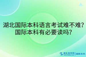 湖北国际本科语言考试难不难？国际本科有必要读吗？