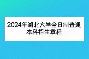 2024年湖北大学全日制普通本科招生章程