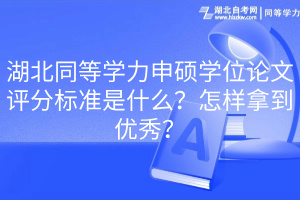 湖北同等学力申硕学位论文评分标准是什么？怎样拿到优秀？