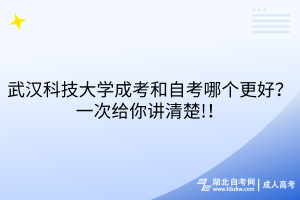 武汉科技大学成考和自考哪个更好？一次给你讲清楚!！