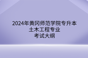 2024年黄冈师范学院专升本土木工程专业《建筑材料与检测》考试大纲