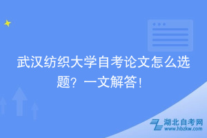 武汉纺织大学自考论文怎么选题？一文解答！