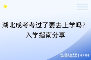 湖北成考考过了要去上学吗？入学指南分享