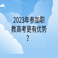 2023年参加职教高考更有优势？