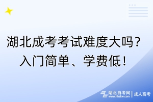 湖北成考考试难度大吗？入门简单、学费低！