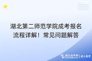 湖北第二师范学院成考报名流程详解！常见问题解答