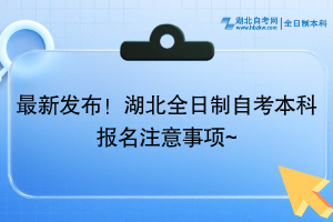 最新发布！湖北全日制自考本科报名注意事项~