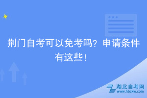 荆门自考可以免考吗？申请条件有这些！