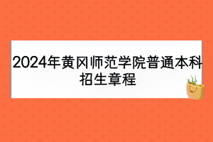 2024年黄冈师范学院普通本科招生章程