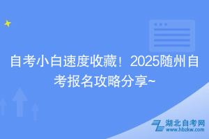 自考小白速度收藏！2025随州自考报名攻略分享~