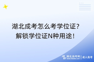 湖北成考怎么考学位证？解锁学位证N种用途！