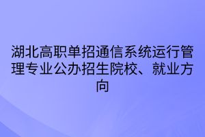 湖北高职单招通信系统运行管理专业公办招生院校、就业方向