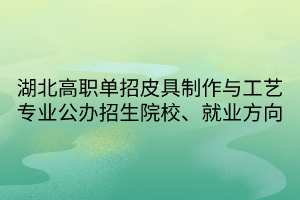 湖北高职单招皮具制作与工艺专业公办招生院校、就业方向