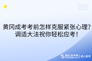 黄冈成考考前怎样克服紧张心理？调适大法祝你轻松应考！