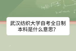 武汉纺织大学自考全日制本科是什么意思？