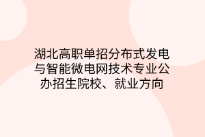 湖北高职单招分布式发电与智能微电网技术专业公办招生院校、就业方向