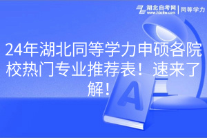 24年湖北同等学力申硕各院校热门专业推荐表！速来了解！