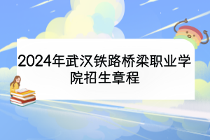 2024年武汉铁路桥梁职业学院招生章程