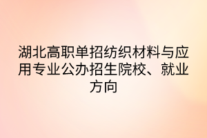 湖北高职单招纺织材料与应用专业公办招生院校、就业方向