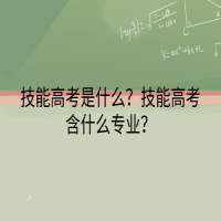 技能高考是什么？技能高考含什么专业？