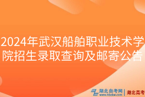 2024年武汉船舶职业技术学院招生录取查询及邮寄公告