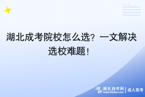 湖北成考院校怎么选？一文解决选校难题！