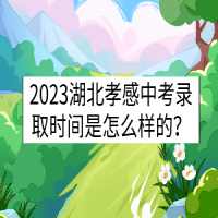 2023湖北孝感中考录取时间是怎么样的？