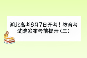 湖北高考6月7日开考！教育考试院发布考前提示（三）