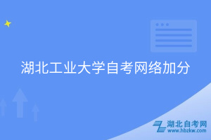 湖北工业大学自考网络加分