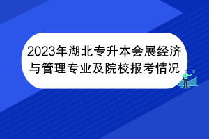 2023年湖北专升本会展经济与管理专业及院校报考情况