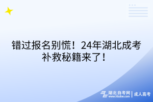 错过报名别慌！24年湖北成考补救秘籍来了！