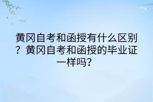 黄冈自考和函授有什么区别？黄冈自考和函授的毕业证一样吗？