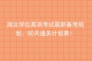 湖北学位英语考试最新备考规划：90天通关计划表！