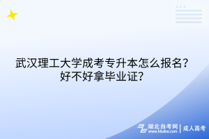 武汉理工大学成考专升本怎么报名？好不好拿毕业证？