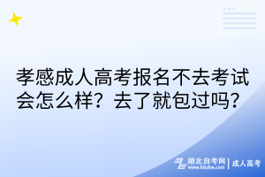 孝感成人高考报名不去考试会怎么样？去了就包过吗？