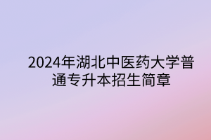 2024年湖北中医药大学专升本招生简章