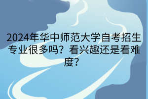 2024年华中师范大学自考招生专业很多吗？看兴趣还是看难度？