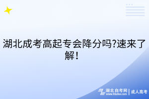 湖北成考高起专会降分吗?速来了解！