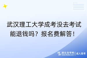 武汉理工大学成考没去考试能退钱吗？报名费解答！