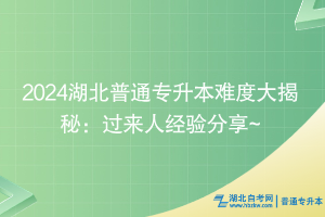 2024湖北普通专升本难度大揭秘：过来人经验分享~