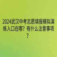 2024武汉中考志愿填报模拟演练入口在哪？有什么注意事项？