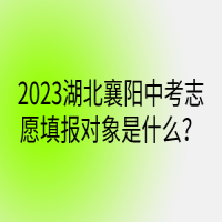 2023湖北襄阳中考志愿填报对象是什么？