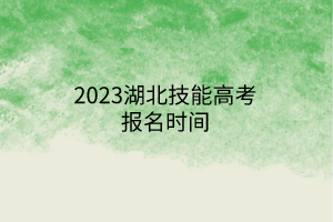 2023湖北技能高考报名时间